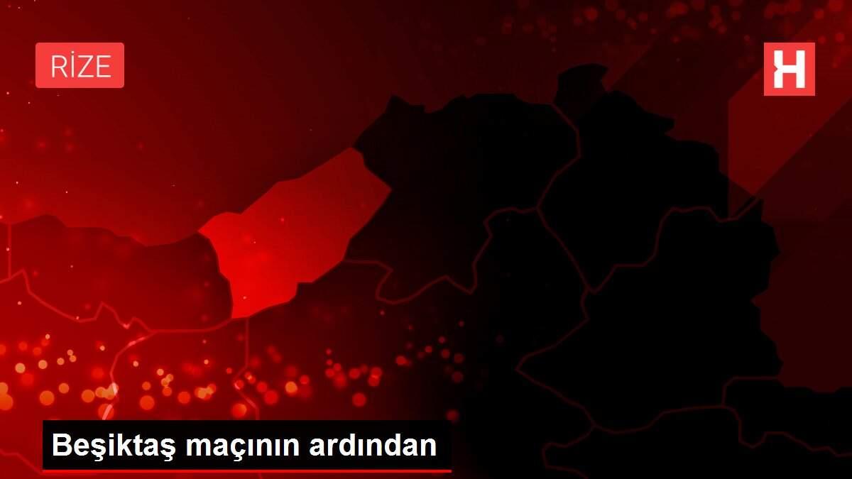 Beşiktaş maçının ardından