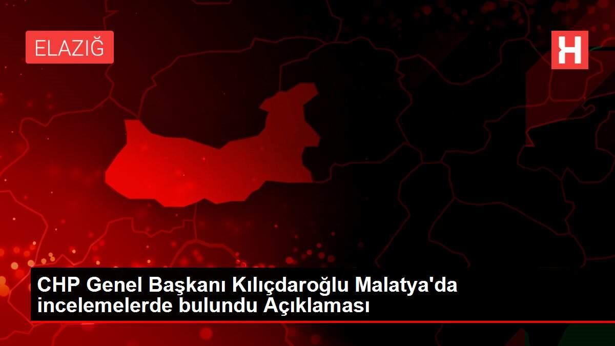CHP Genel Başkanı Kılıçdaroğlu Malatya'da incelemelerde bulundu Açıklaması