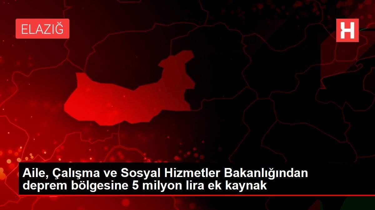 Aile, Çalışma ve Sosyal Hizmetler Bakanlığından deprem bölgesine 5 milyon lira ek kaynak