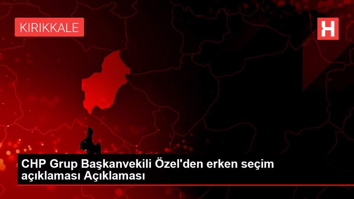 CHP Grup Başkanvekili Özel'den erken seçim açıklaması Açıklaması CHP Grup Başkanvekili Özel'den erken seçim açıklaması Açıklaması