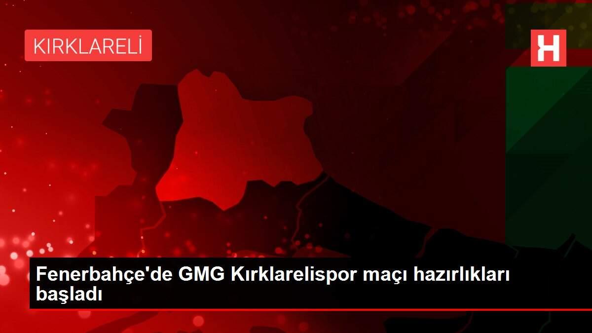 Fenerbahce De Gmg Kirklarelispor Maci Hazirliklari Basladi Spor