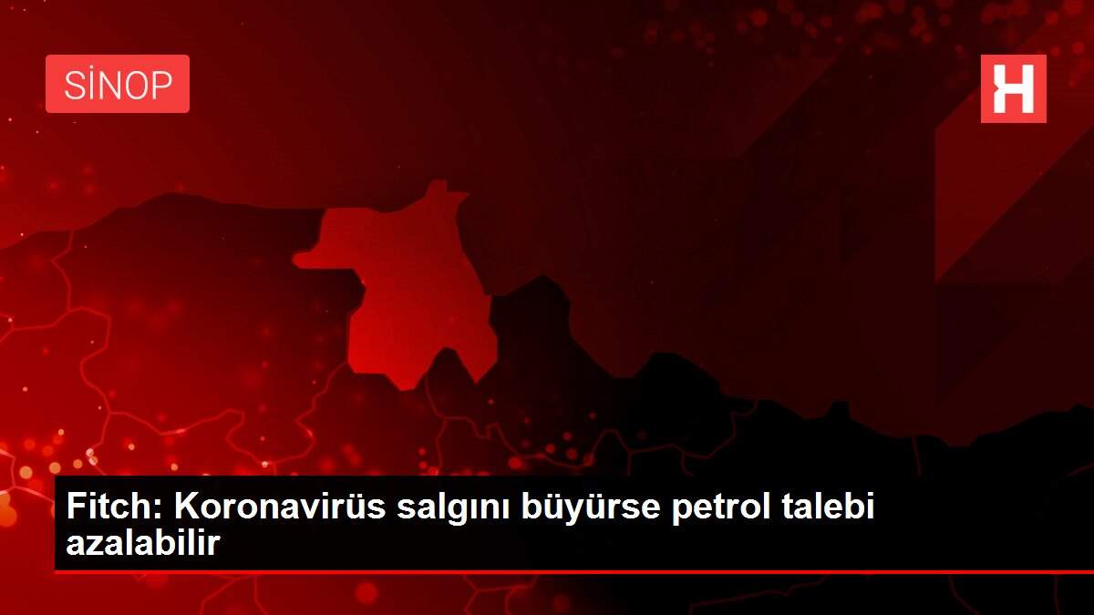 Fitch: Koronavirüs salgını büyürse petrol talebi azalabilir
