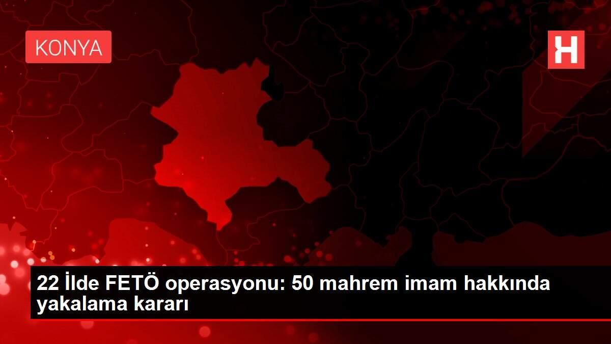22 İlde FETÖ operasyonu: 50 mahrem imam hakkında yakalama kararı