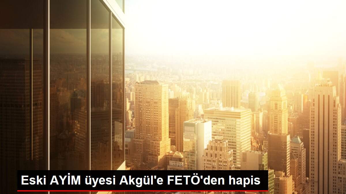 Eski AYİM üyesi Akgül'e FETÖ'den hapis