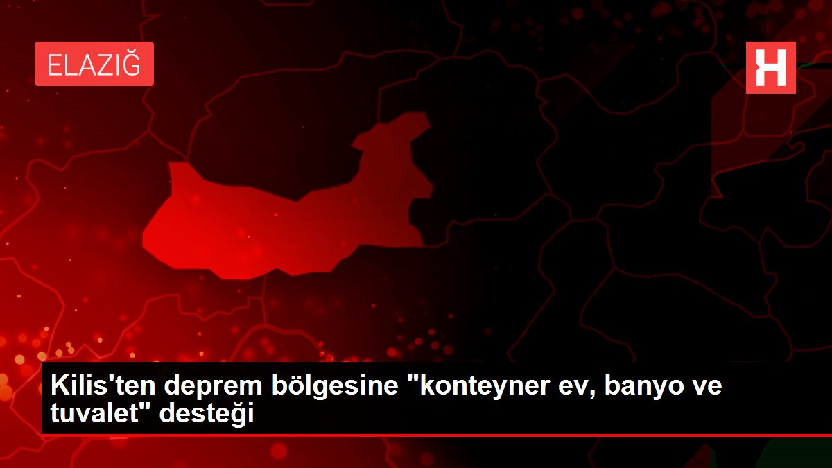 Kilis'ten deprem bölgesine &quot;konteyner ev, banyo ve tuvalet&quot; desteği Haber