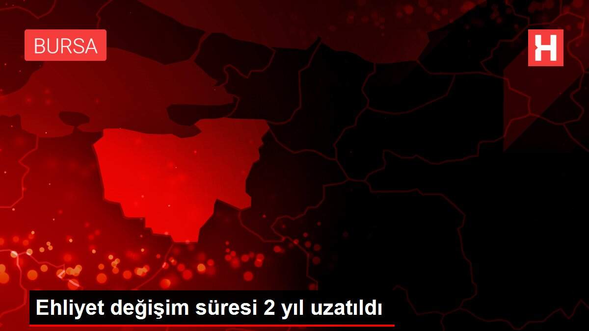 Ehliyet değişim süresi 2 yıl uzatıldı