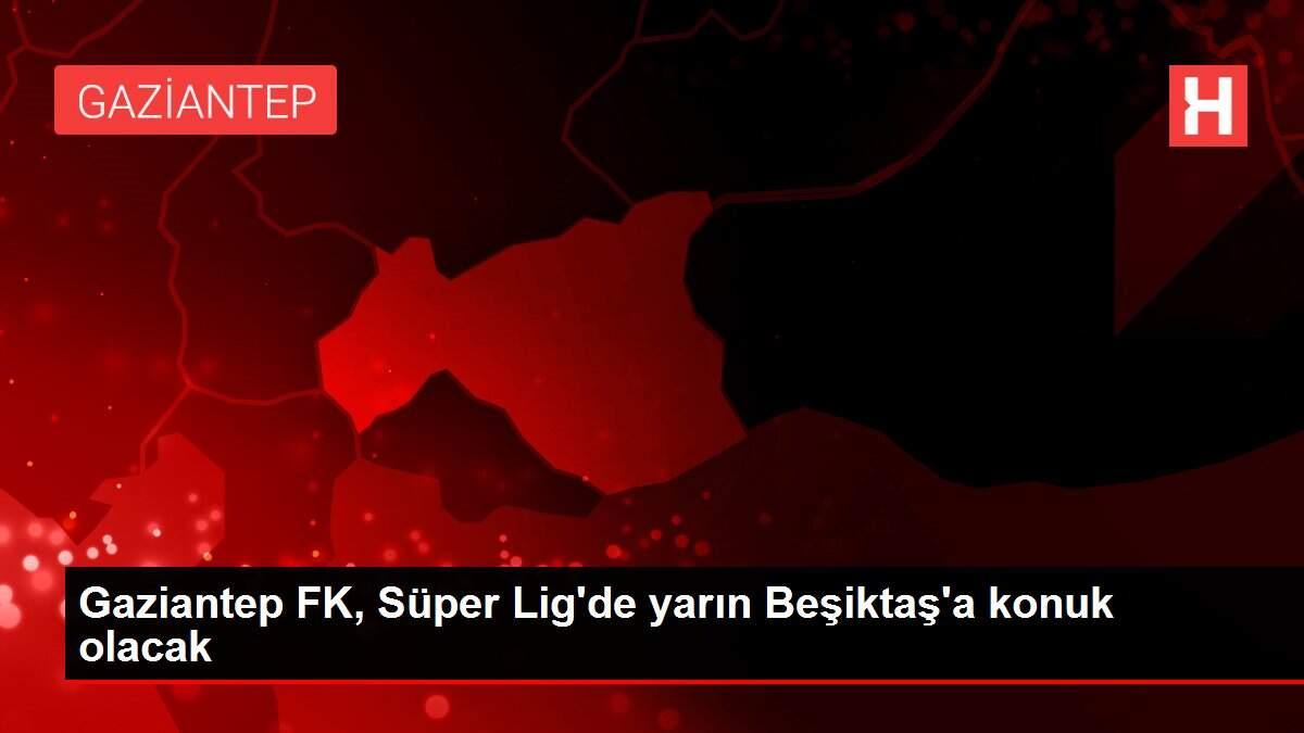 Gaziantep FK, Süper Lig'de yarın Beşiktaş'a konuk olacak