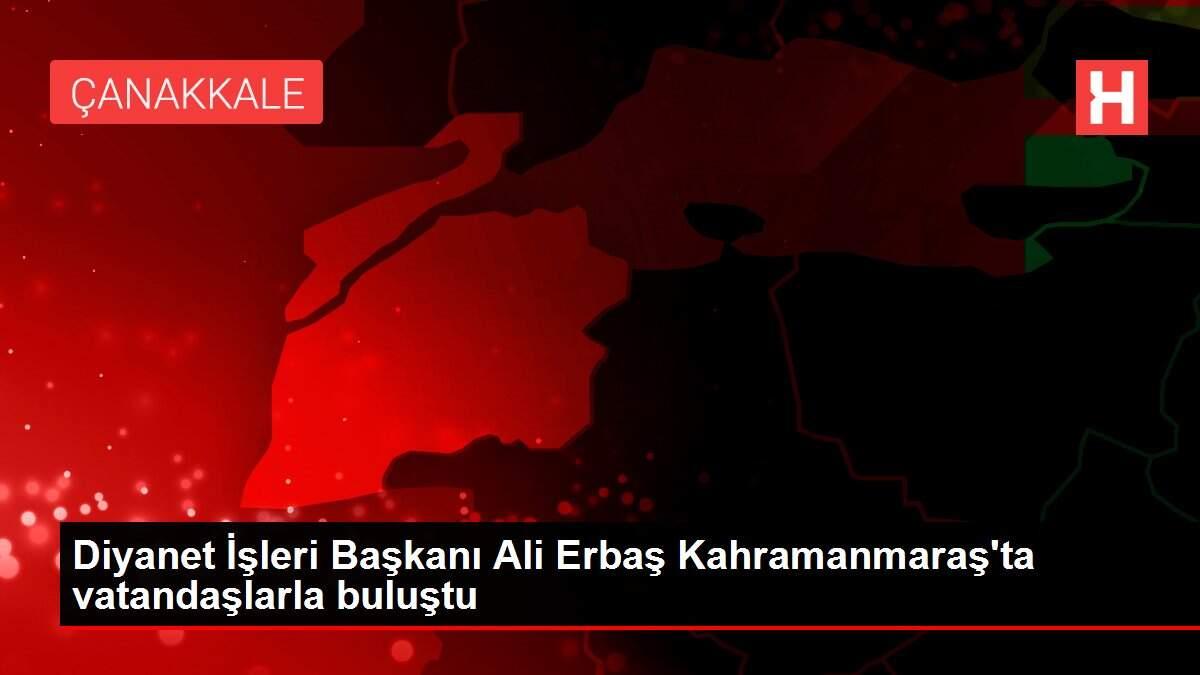 Diyanet İşleri Başkanı Ali Erbaş Kahramanmaraş'ta vatandaşlarla buluştu Diyanet İşleri Başkanı Ali Erbaş Kahramanmaraş'ta vatandaşlarla buluştu