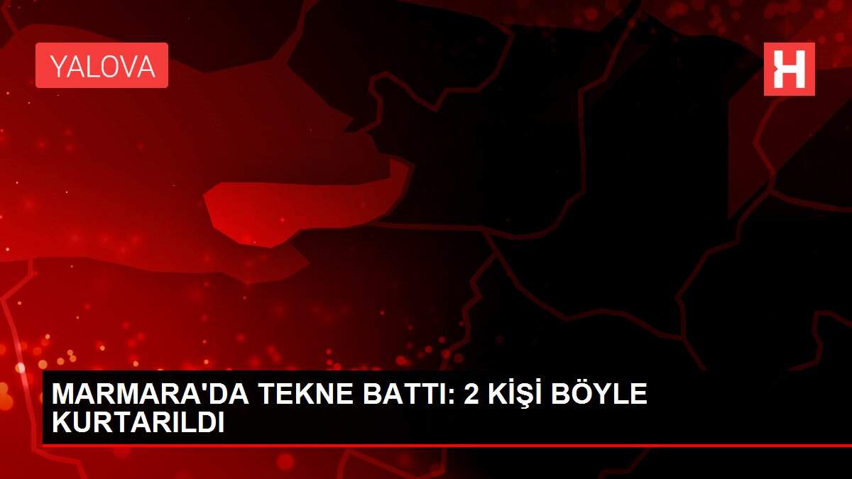 MARMARA'DA TEKNE BATTI: 2 KİŞİ BÖYLE KURTARILDI