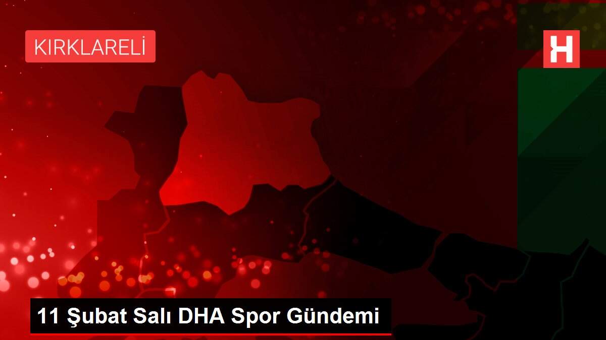 11 Şubat Salı DHA Spor Gündemi