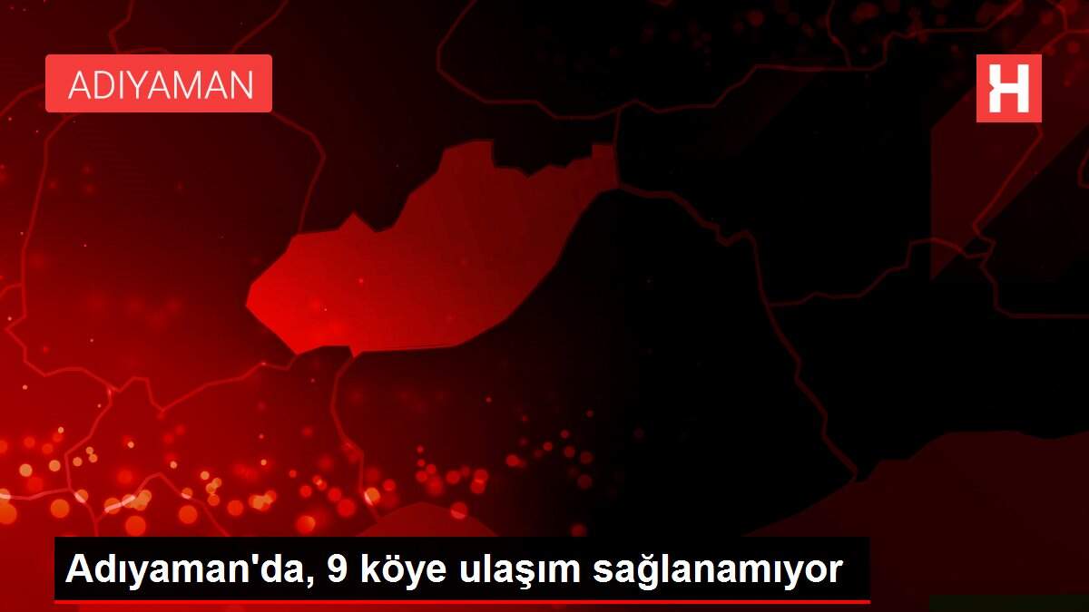 Adıyaman'da, 9 köye ulaşım sağlanamıyor