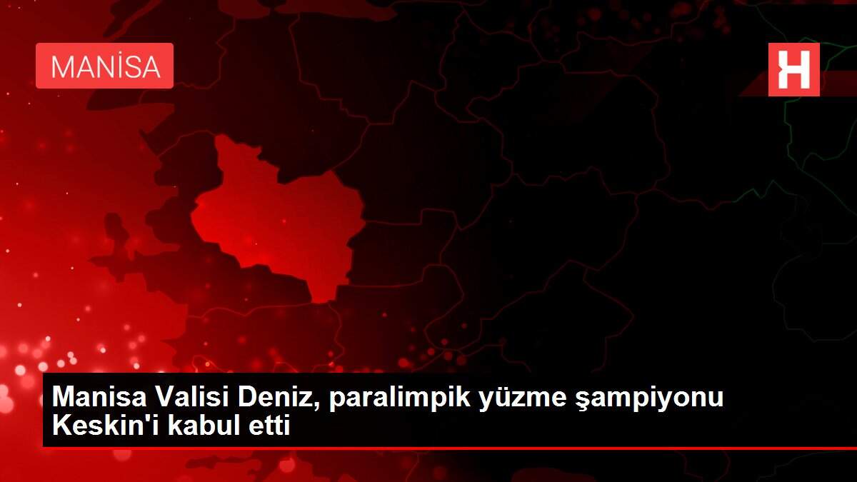 Manisa Valisi Deniz, paralimpik yüzme şampiyonu Keskin'i kabul etti