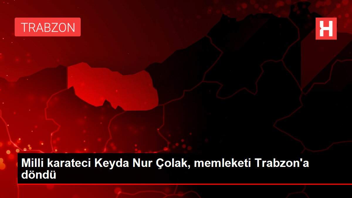 Milli karateci Keyda Nur Çolak, memleketi Trabzon'a döndü