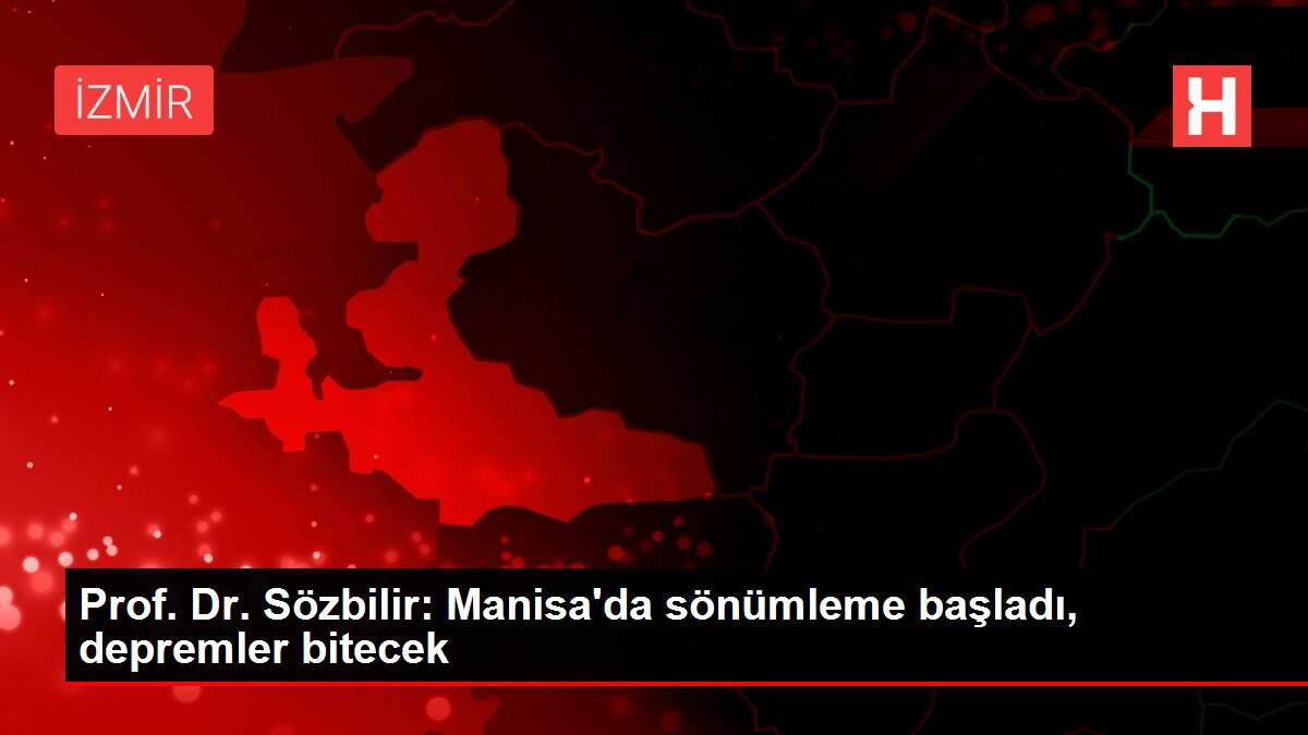 Prof. Dr. Sözbilir: Manisa'da sönümleme başladı, depremler bitecek