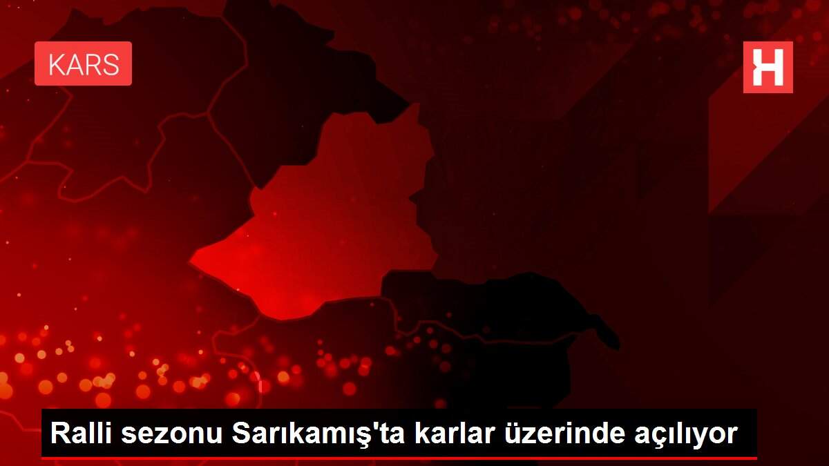 Ralli sezonu Sarıkamış'ta karlar üzerinde açılıyor