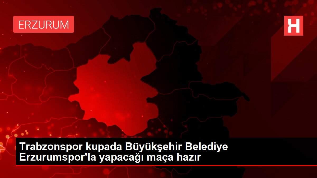 Trabzonspor kupada Büyükşehir Belediye Erzurumspor'la yapacağı maça hazır