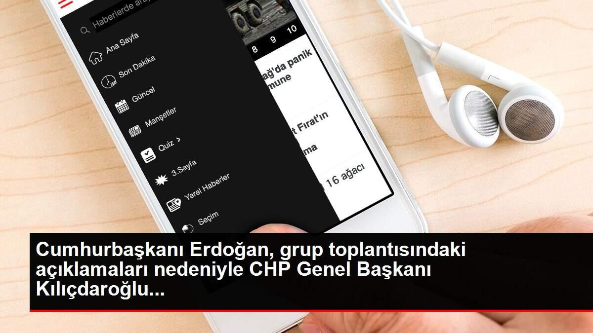 Cumhurbaşkanı Erdoğan, grup toplantısındaki açıklamaları nedeniyle CHP Genel Başkanı Kılıçdaroğlu...