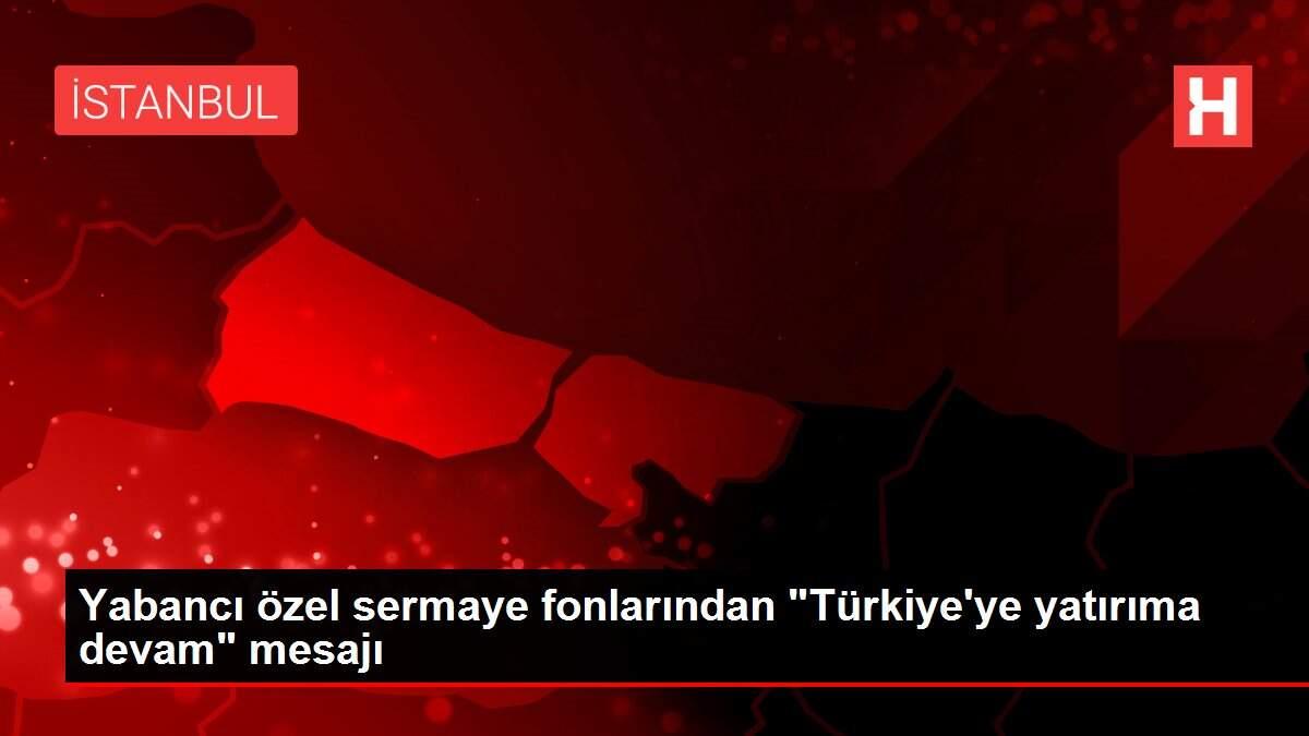 Yabancı özel sermaye fonlarından 'Türkiye'ye yatırıma devam' mesajı