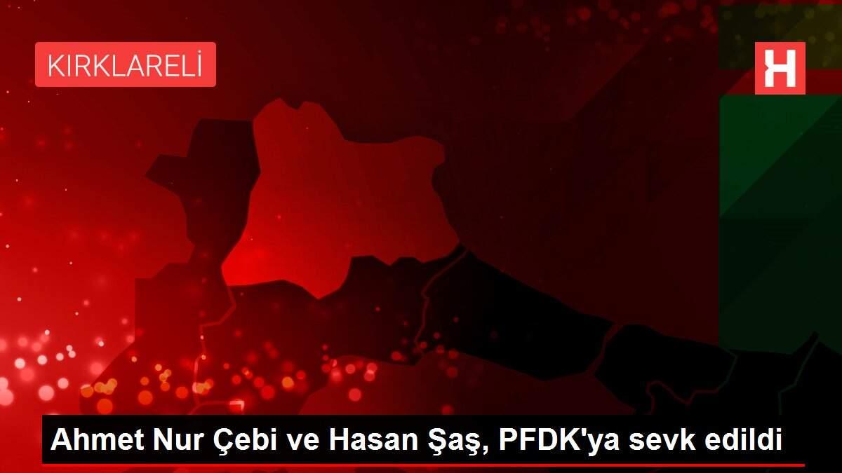 Ahmet Nur Çebi ve Hasan Şaş, PFDK'ya sevk edildi
