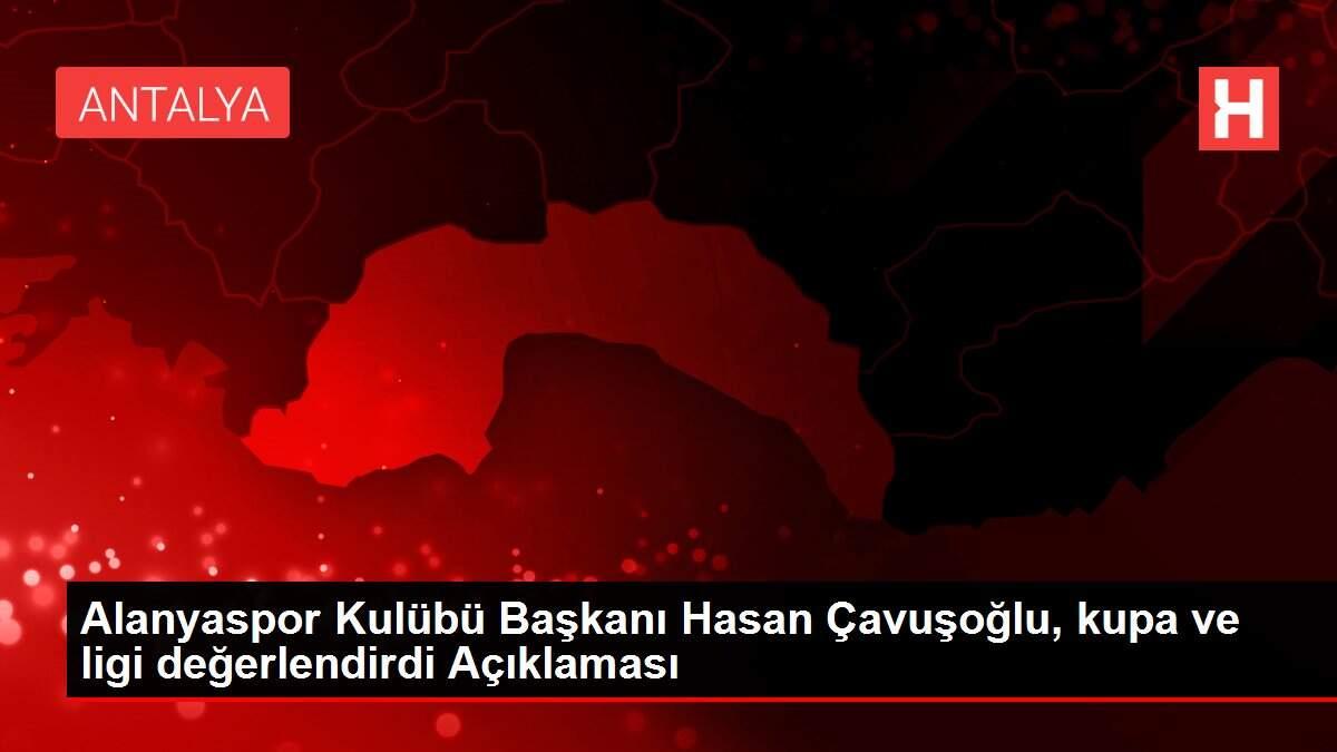 Alanyaspor Kulübü Başkanı Hasan Çavuşoğlu, kupa ve ligi değerlendirdi Açıklaması