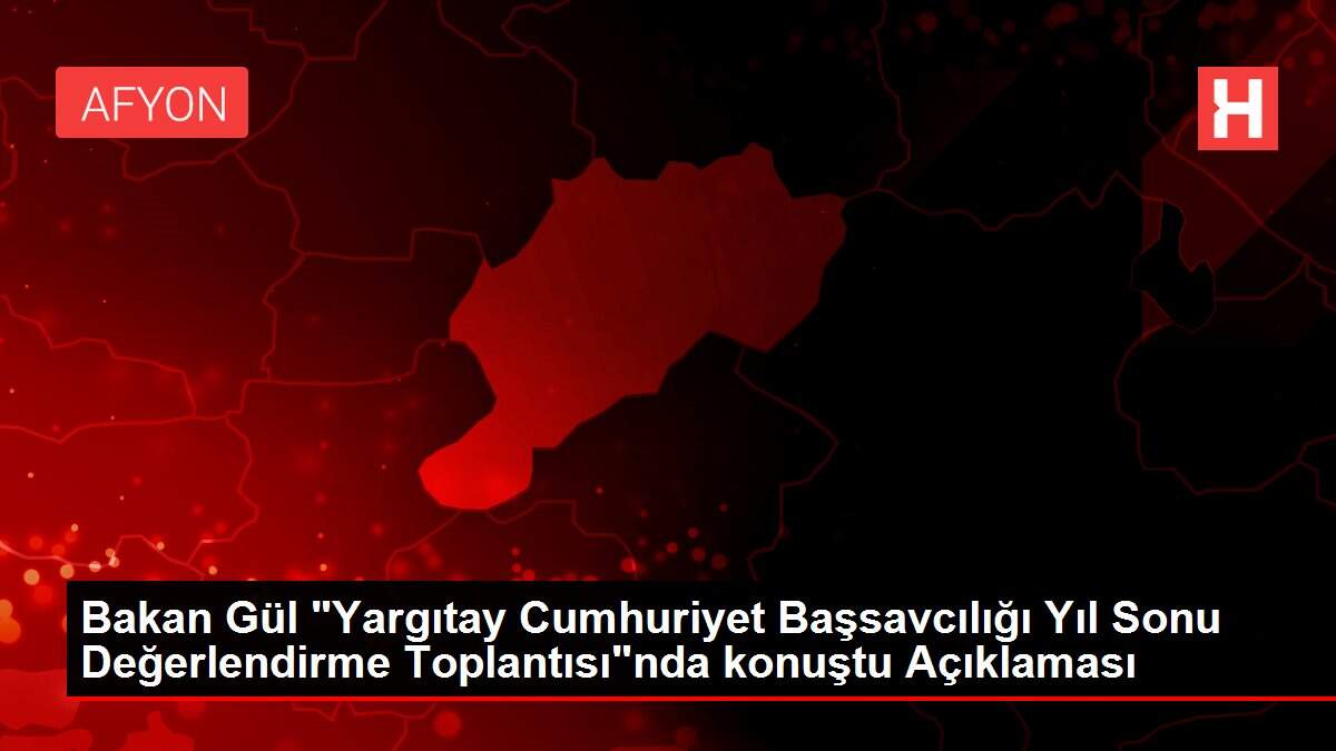 Bakan Gül 'Yargıtay Cumhuriyet Başsavcılığı Yıl Sonu Değerlendirme Toplantısı'nda konuştu Açıklaması
