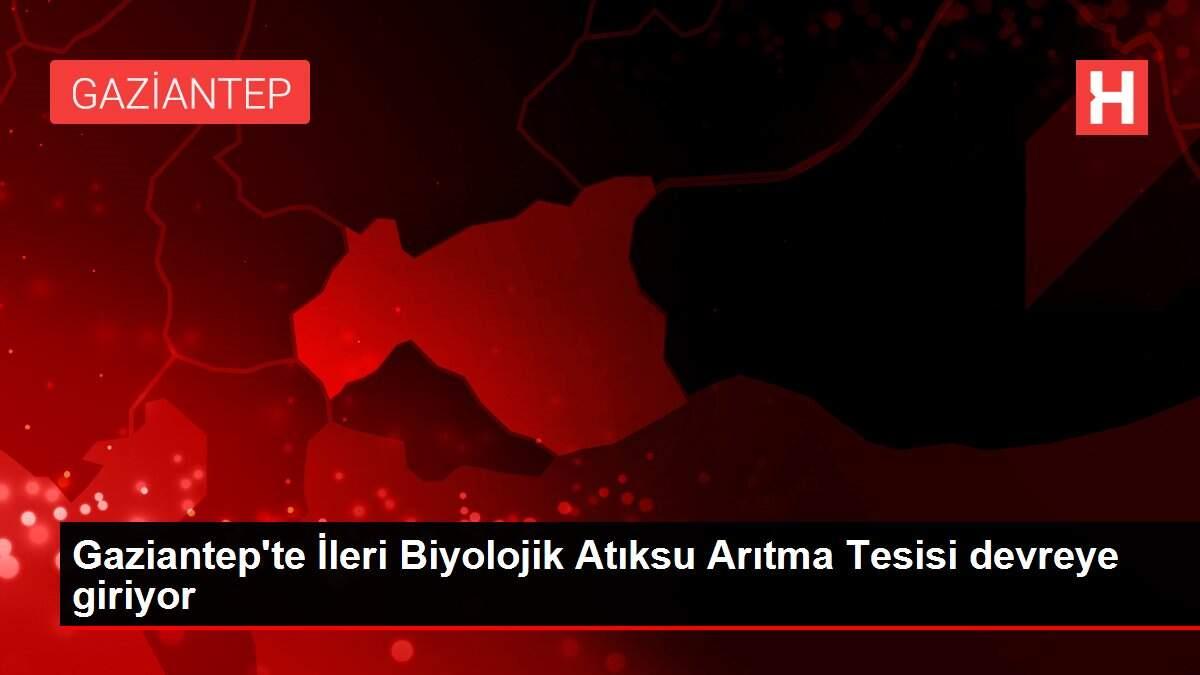 Gaziantep'te İleri Biyolojik Atıksu Arıtma Tesisi devreye giriyor
