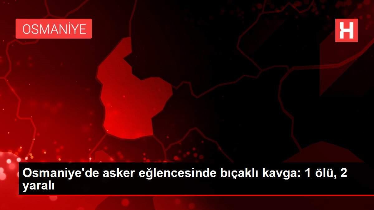 Osmaniye'de asker eğlencesinde bıçaklı kavga: 1 ölü, 2 yaralı