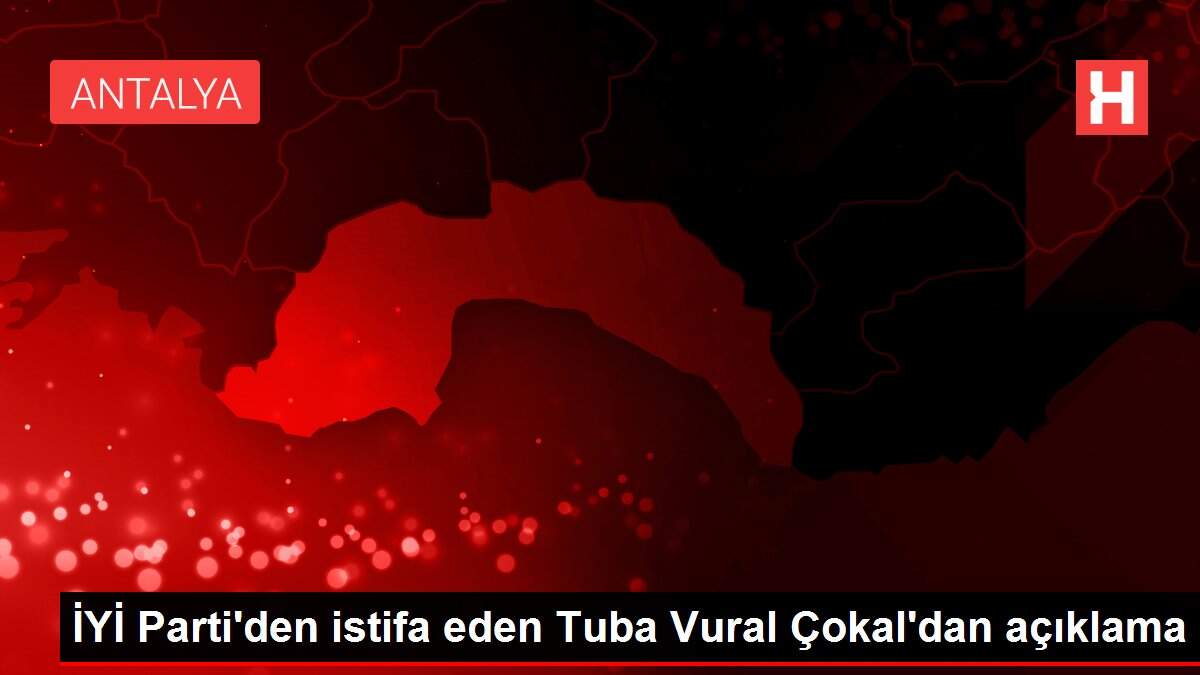İYİ Parti'den istifa eden Tuba Vural Çokal'dan açıklama