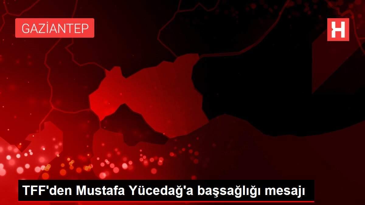 TFF'den Mustafa Yücedağ'a başsağlığı mesajı
