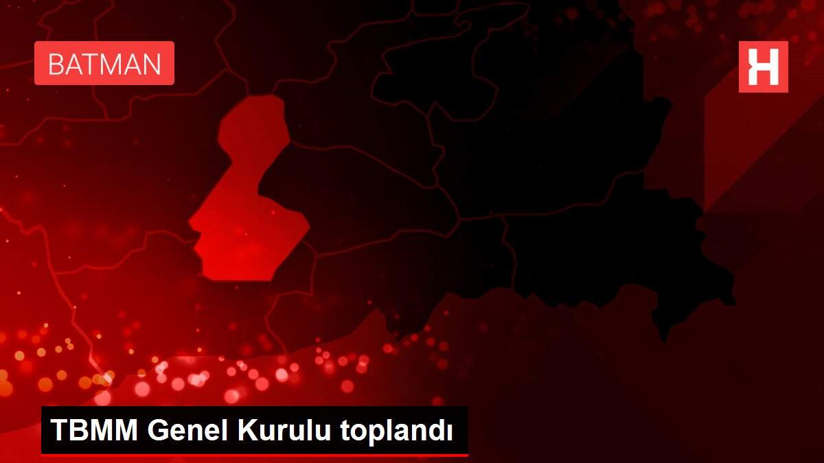 TBMM Genel Kurulu toplandı
