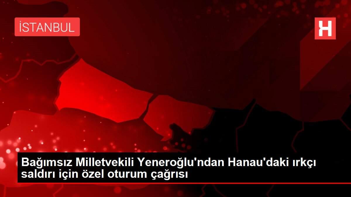 Bağımsız Milletvekili Yeneroğlu'ndan Hanau'daki ırkçı saldırı için özel oturum çağrısı Bağımsız Milletvekili Yeneroğlu'ndan Hanau'daki ırkçı saldırı için özel oturum çağrısı