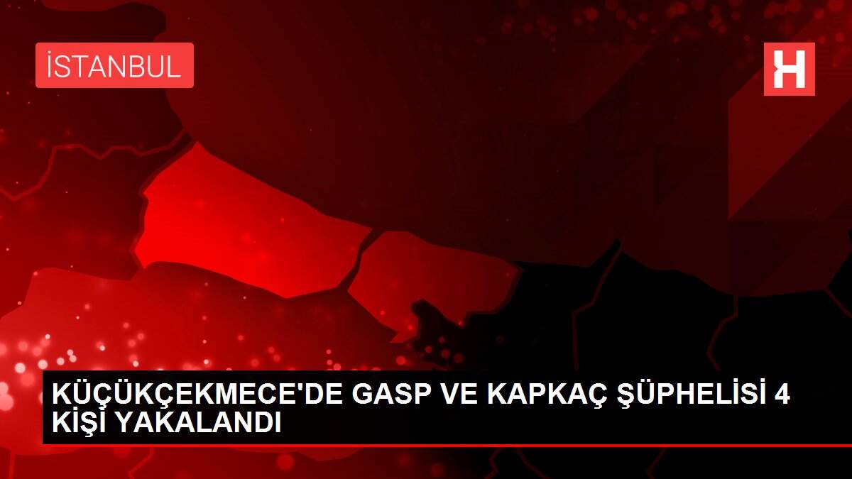 KÜÇÜKÇEKMECE'DE GASP VE KAPKAÇ ŞÜPHELİSİ 4 KİŞİ YAKALANDI