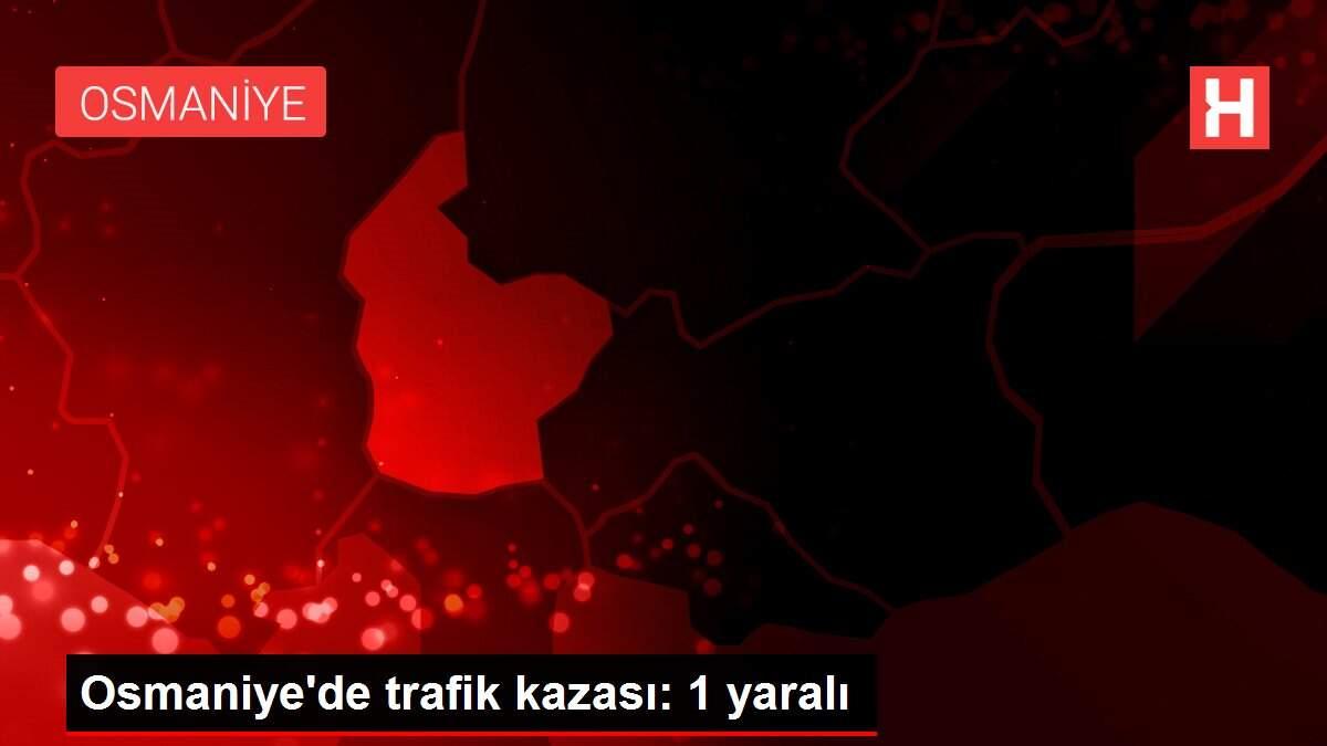 Osmaniye'de trafik kazası: 1 yaralı