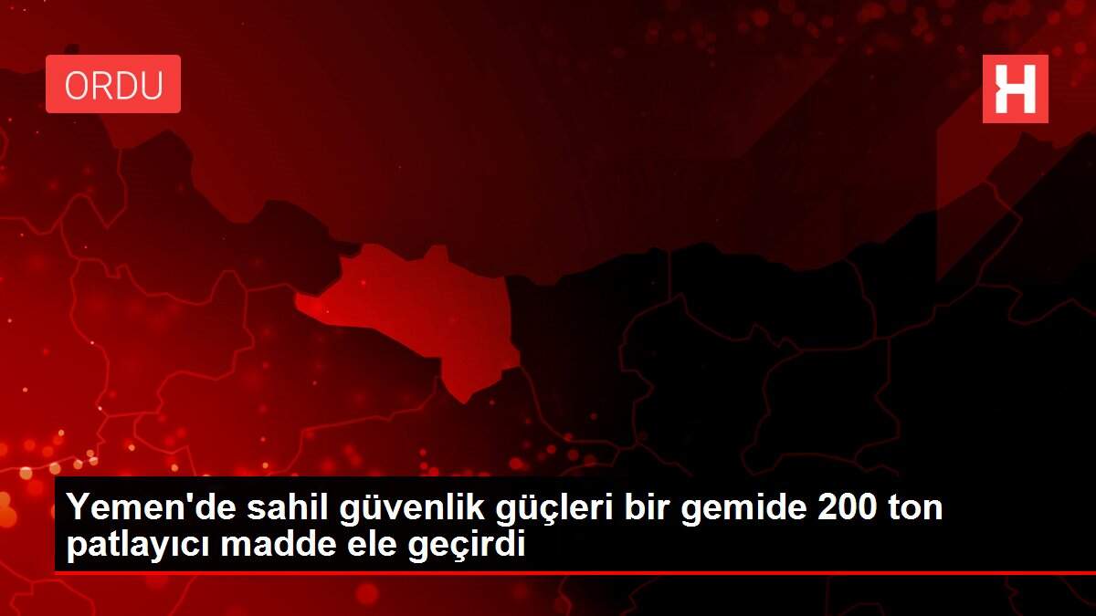 Yemen'de sahil güvenlik güçleri bir gemide 200 ton patlayıcı madde ele geçirdi