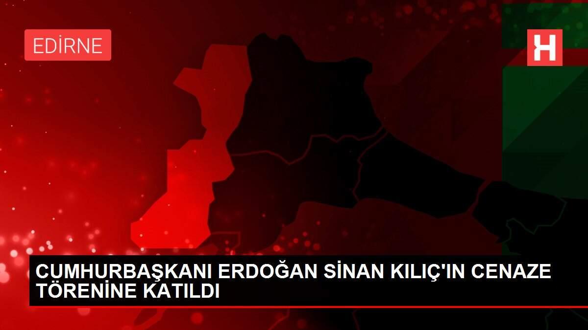 CUMHURBAŞKANI ERDOĞAN SİNAN KILIÇ'IN CENAZE TÖRENİNE KATILDI