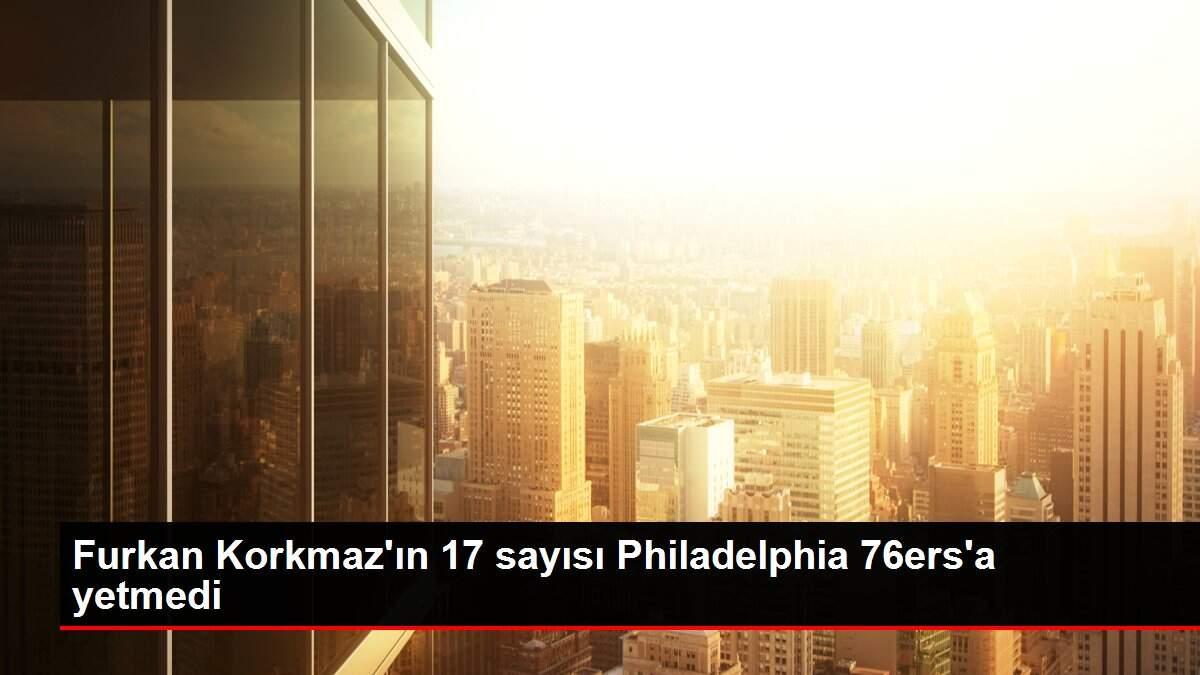 Furkan Korkmaz'ın 17 sayısı Philadelphia 76ers'a yetmedi Furkan Korkmaz'ın 17 sayısı Philadelphia 76ers'a yetmedi