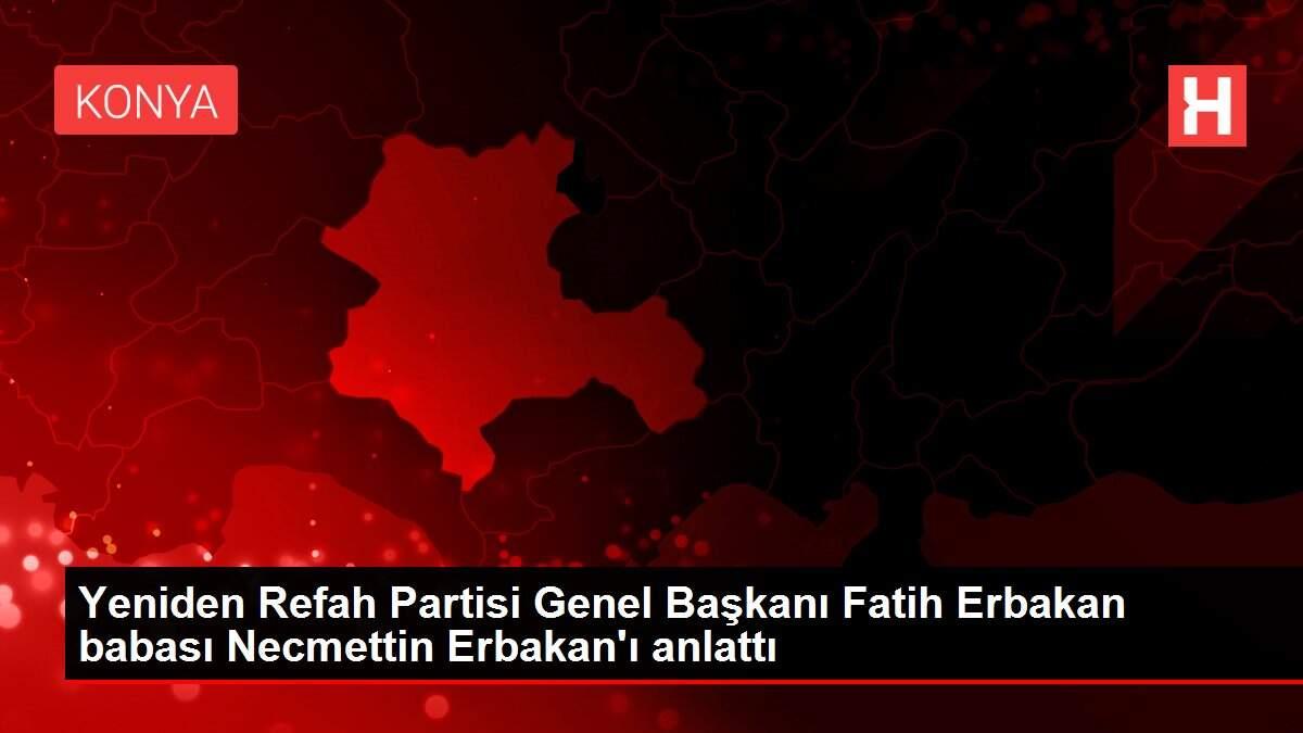 Yeniden Refah Partisi Genel Başkanı Fatih Erbakan babası Necmettin Erbakan'ı anlattı