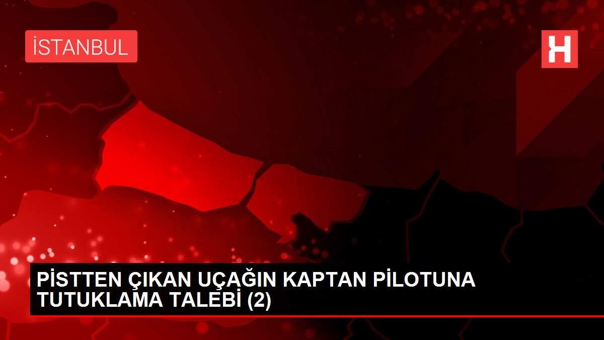PİSTTEN ÇIKAN UÇAĞIN KAPTAN PİLOTUNA TUTUKLAMA TALEBİ (2)