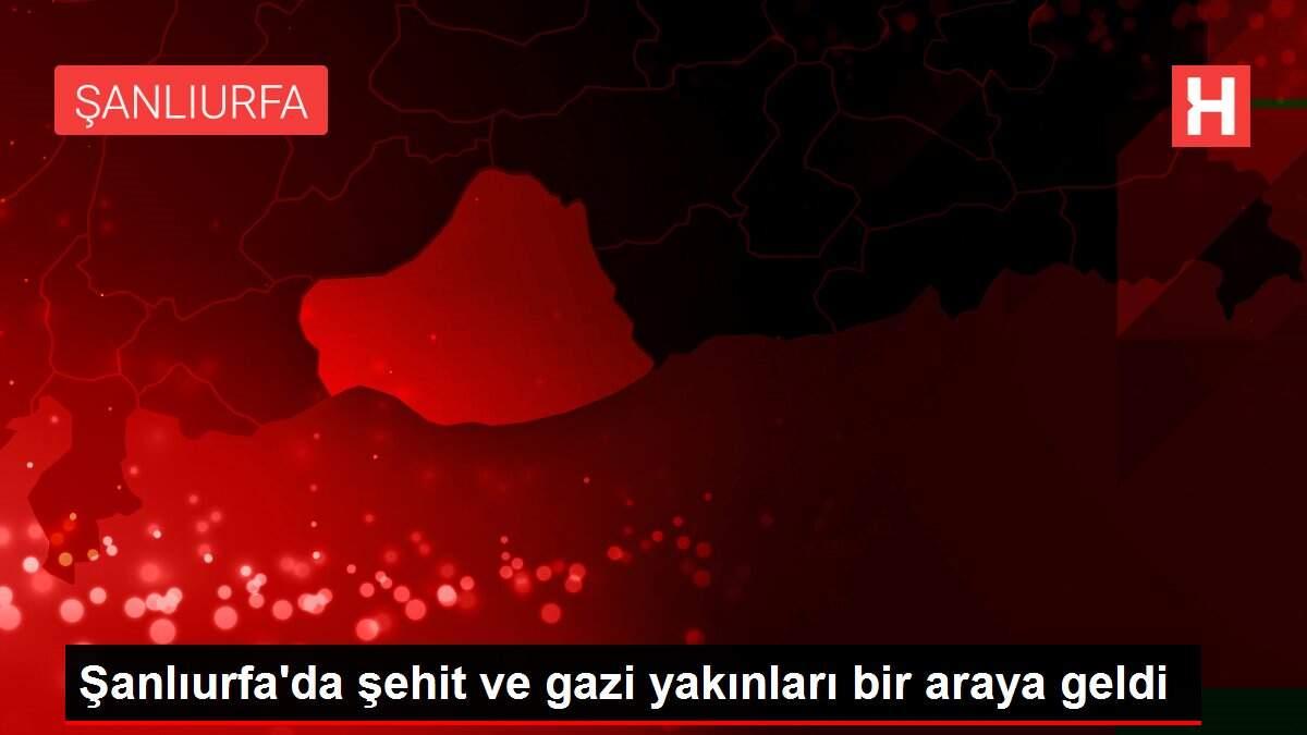 Şanlıurfa'da şehit ve gazi yakınları bir araya geldi