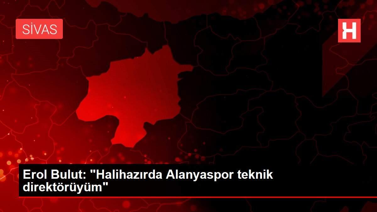 Erol Bulut: 'Halihazırda Alanyaspor teknik direktörüyüm'