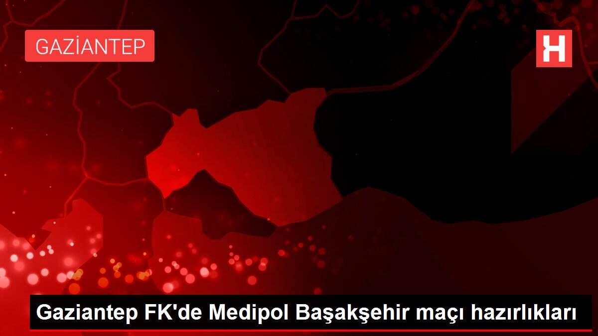 Gaziantep FK'de Medipol Başakşehir maçı hazırlıkları