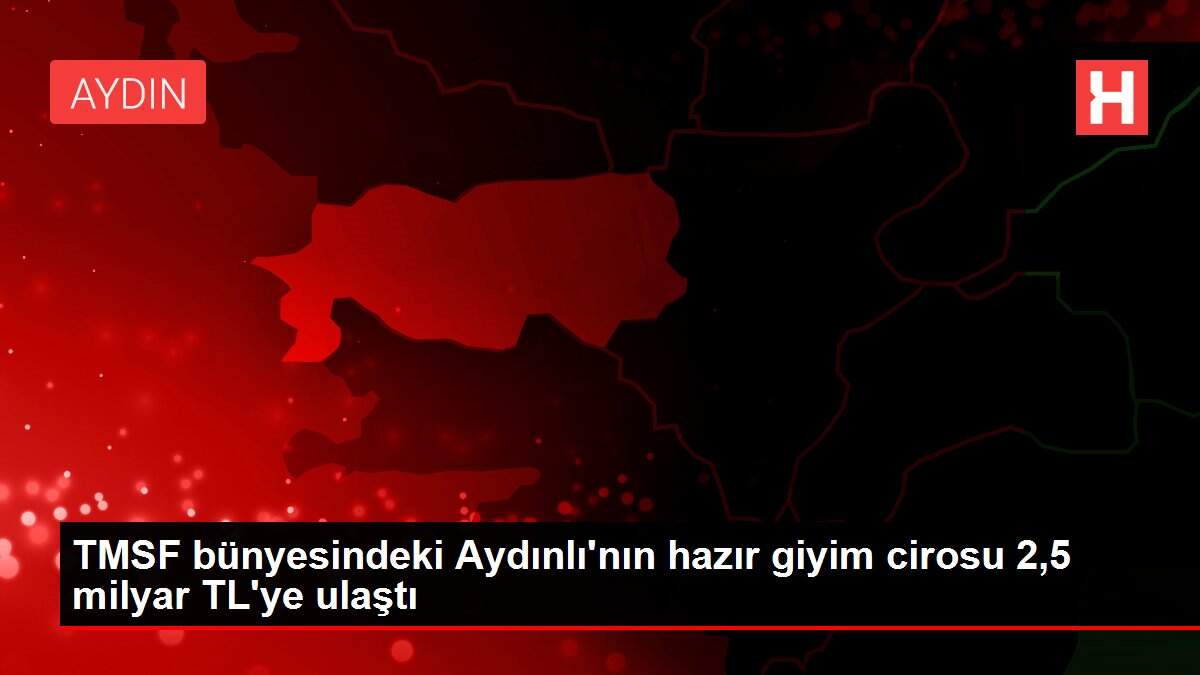 TMSF bünyesindeki Aydınlı'nın hazır giyim cirosu 2,5 milyar TL'ye ulaştı