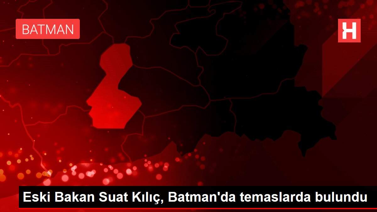 Eski Bakan Suat Kılıç, Batman'da temaslarda bulundu