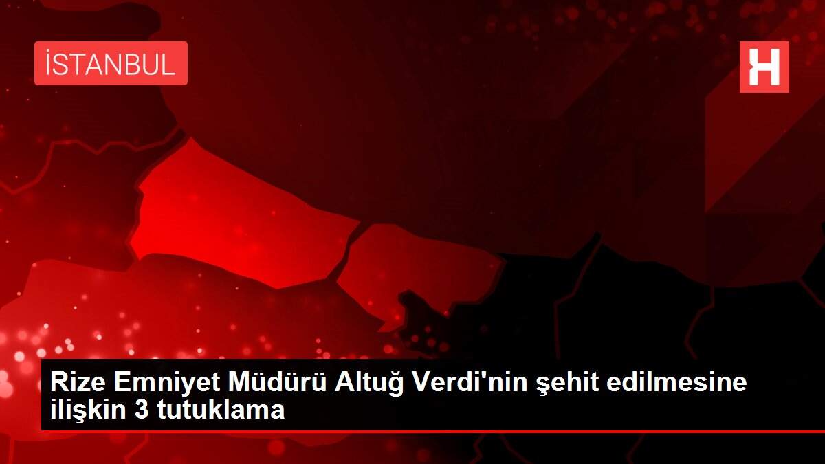 Rize Emniyet Müdürü Altuğ Verdi'nin şehit edilmesine ilişkin 3 tutuklama