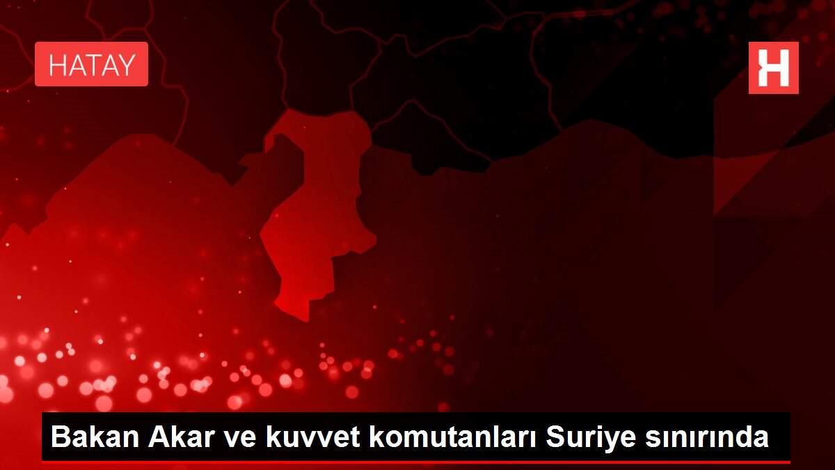 Bakan Akar ve kuvvet komutanları Suriye sınırında
