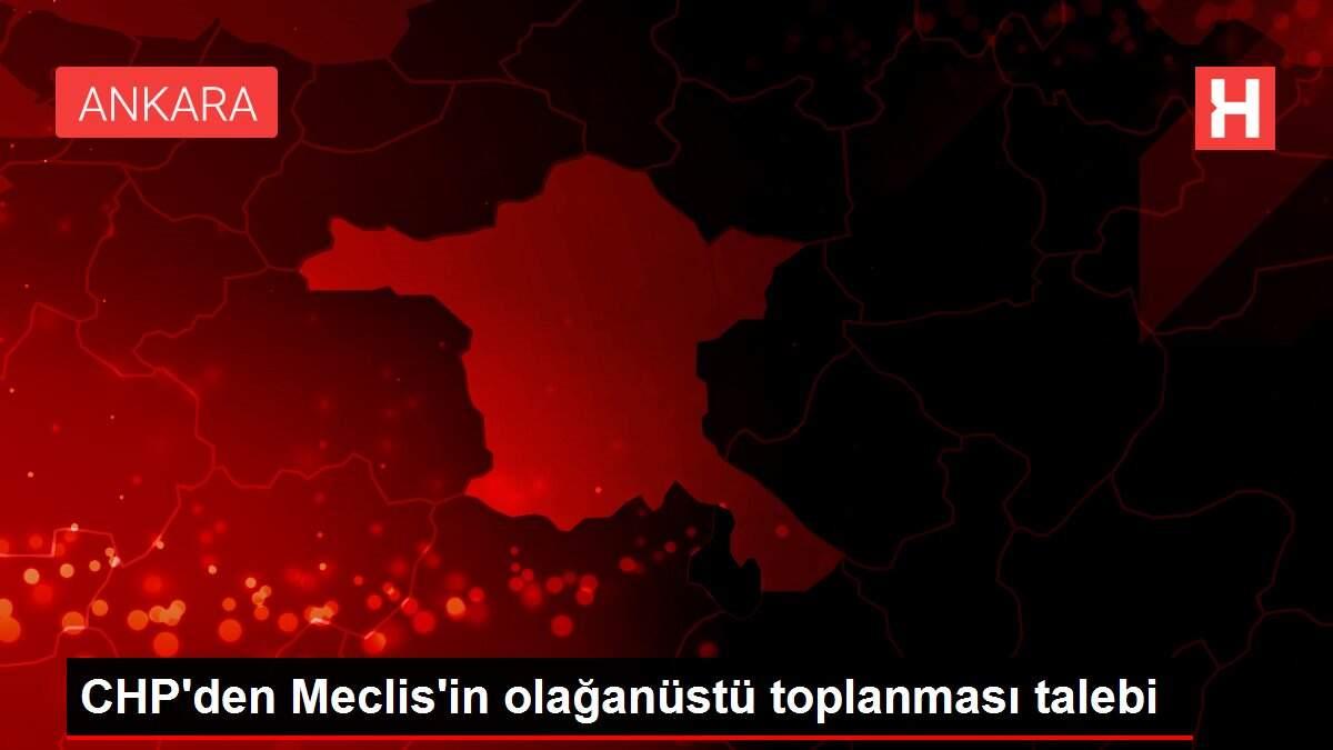 CHP'den Meclis'in olağanüstü toplanması talebi CHP'den Meclis'in olağanüstü toplanması talebi