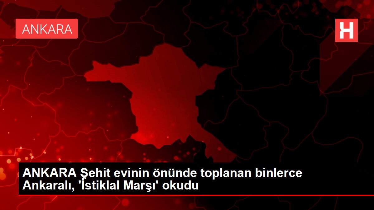 ANKARA Şehit evinin önünde toplanan binlerce Ankaralı, 'İstiklal Marşı' okudu
