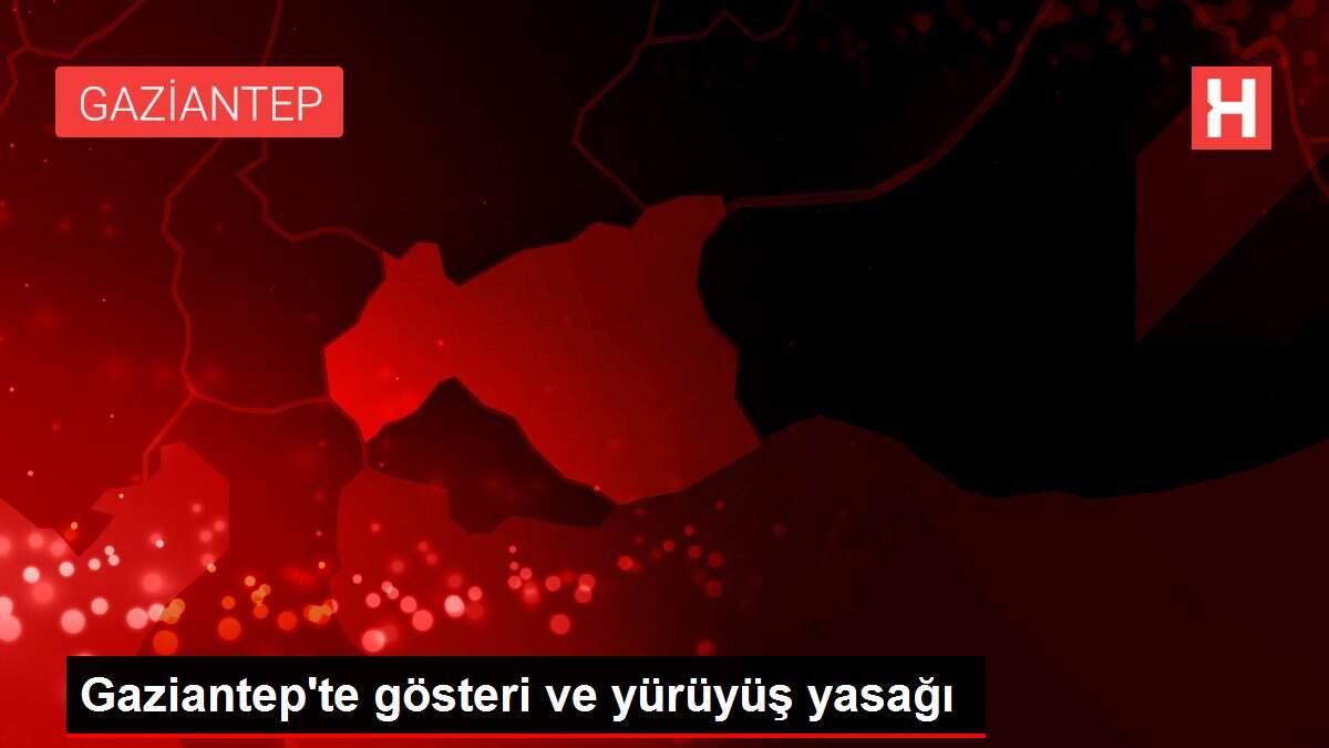 Gaziantep'te gösteri ve yürüyüş yasağı
