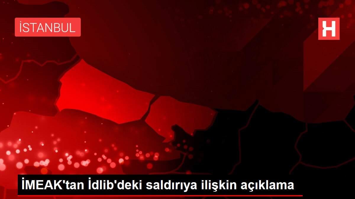 İMEAK'tan İdlib'deki saldırıya ilişkin açıklama
