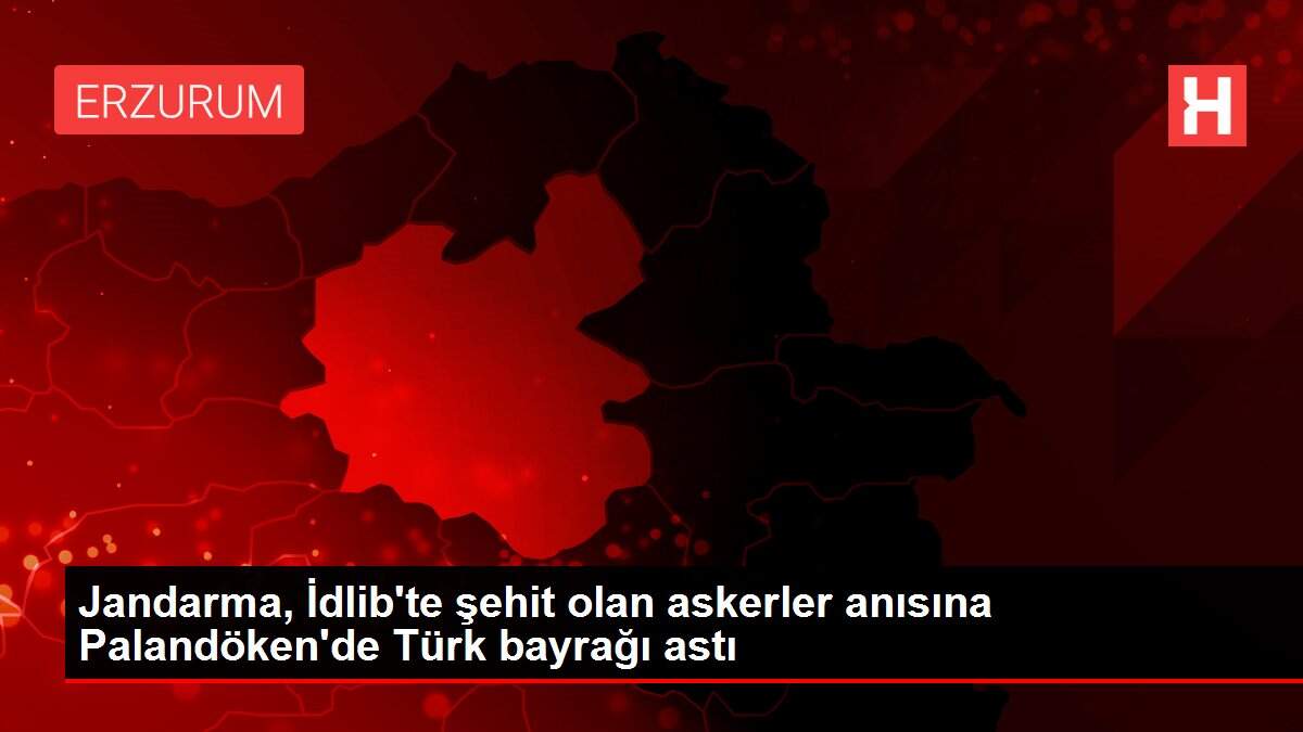 Jandarma, İdlib'te şehit olan askerler anısına Palandöken'de Türk bayrağı astı